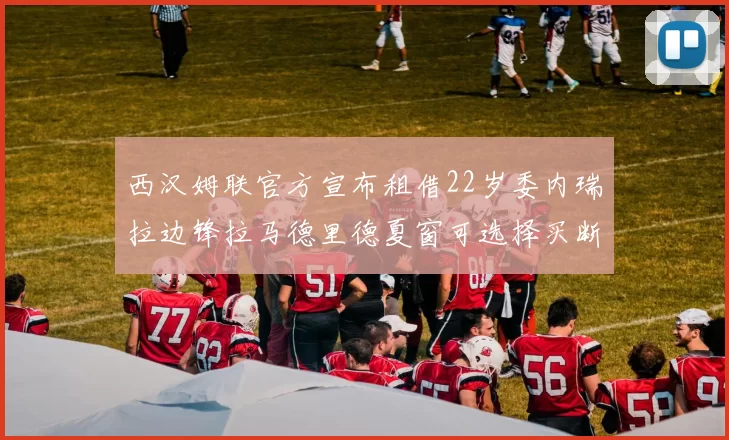 西汉姆联官方宣布租借22岁委内瑞拉边锋拉马德里德夏窗可选择买断