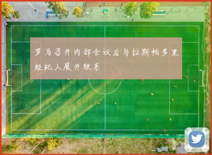 罗马召开内部会议后与拉斯帕多里经纪人展开联系