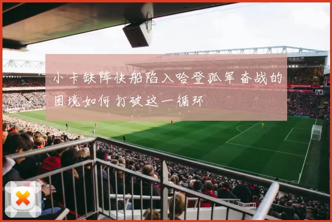 小卡缺阵快船陷入哈登孤军奋战的困境如何打破这一循环